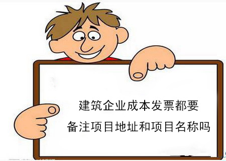 建筑企業成本發票都要備注項目地址和項目名稱嗎 建筑企業成本發票都要備注項目地址和項目名稱嗎