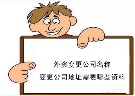 外資公司變更公司名稱變更公司地址需要哪些資料 外資公司變更公司名稱變更公司地址需要哪些資料