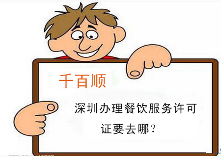 深圳辦理餐飲服務(wù)許可證要去哪? 深圳辦理餐飲服務(wù)許可證要去哪?