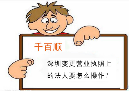 深圳變更營(yíng)業(yè)執(zhí)照上的法人要怎么操作? 深圳變更營(yíng)業(yè)執(zhí)照上的法人要怎么操作?